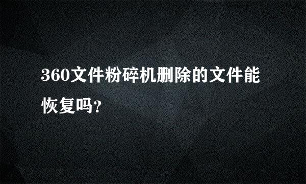 360文件粉碎机删除的文件能恢复吗？