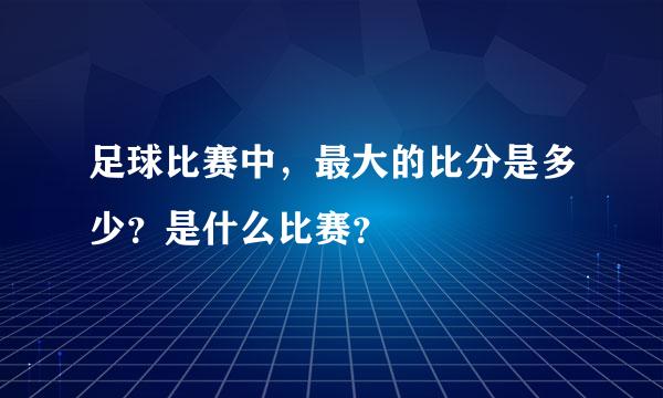 足球比赛中，最大的比分是多少？是什么比赛？