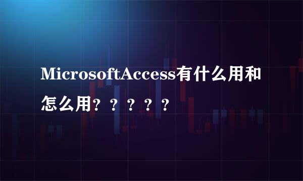 MicrosoftAccess有什么用和怎么用？？？？？