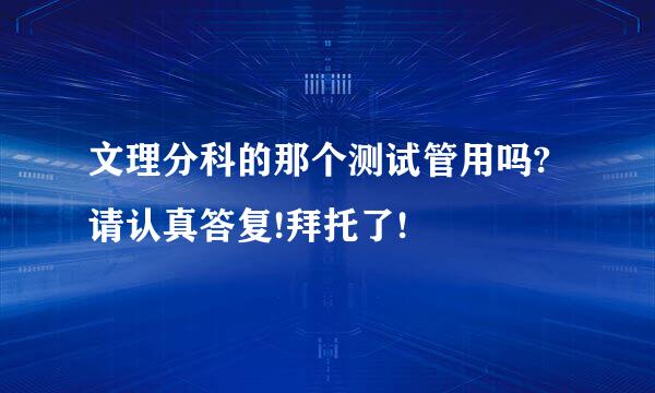 文理分科的那个测试管用吗?请认真答复!拜托了!