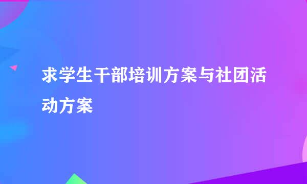 求学生干部培训方案与社团活动方案