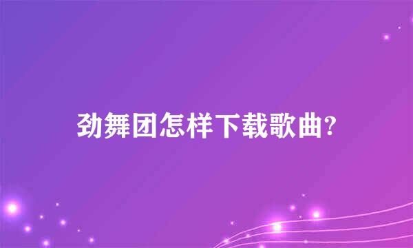 劲舞团怎样下载歌曲?