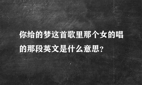 你给的梦这首歌里那个女的唱的那段英文是什么意思？