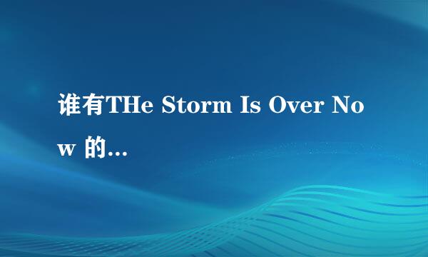 谁有THe Storm Is Over Now 的歌词（中英文都可）