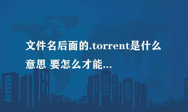 文件名后面的.torrent是什么意思 要怎么才能打开这个文件