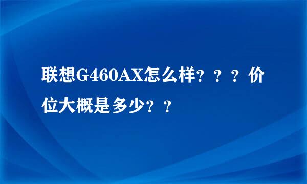 联想G460AX怎么样？？？价位大概是多少？？