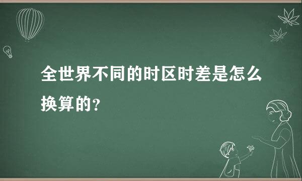 全世界不同的时区时差是怎么换算的？