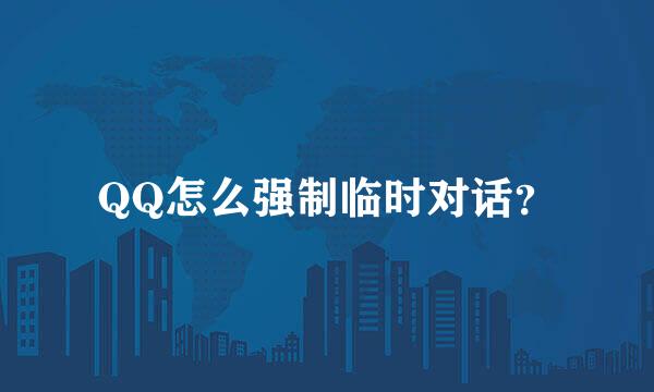 QQ怎么强制临时对话？