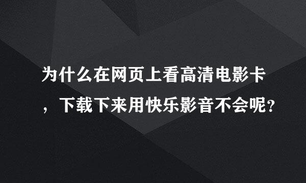 为什么在网页上看高清电影卡，下载下来用快乐影音不会呢？