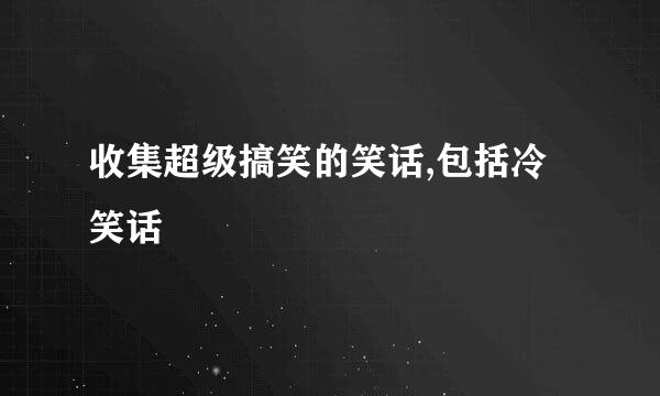 收集超级搞笑的笑话,包括冷笑话