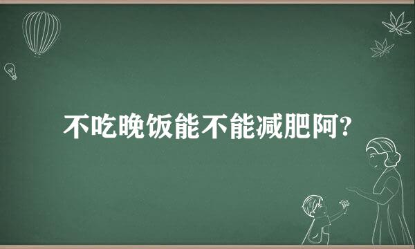 不吃晚饭能不能减肥阿?