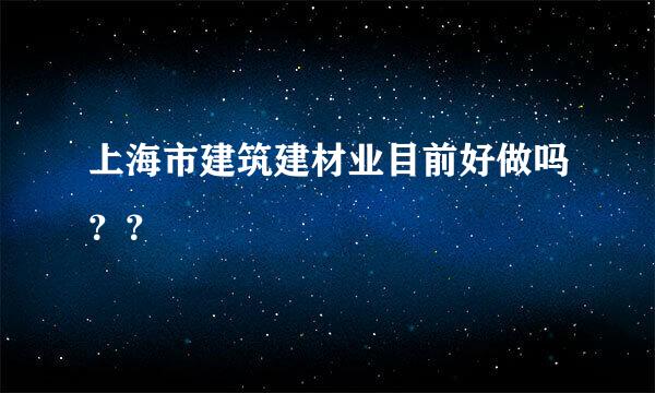 上海市建筑建材业目前好做吗？？