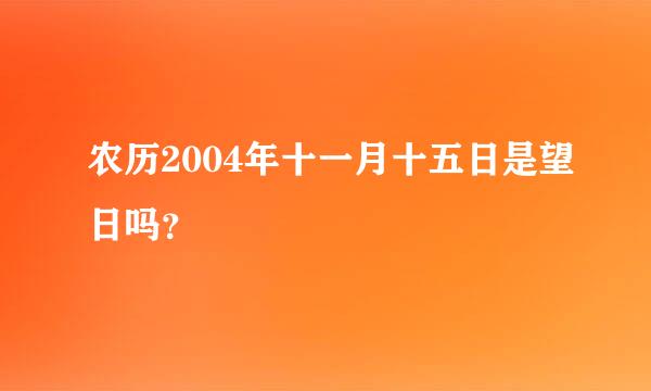 农历2004年十一月十五日是望日吗？