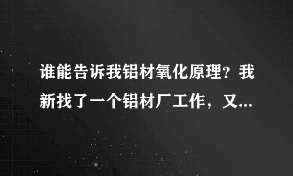 谁能告诉我铝材氧化原理？我新找了一个铝材厂工作，又有氧化银白，又有氧化磨砂，真是搞不懂。