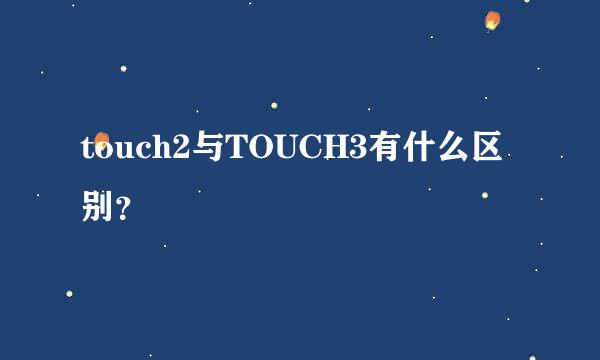 touch2与TOUCH3有什么区别？