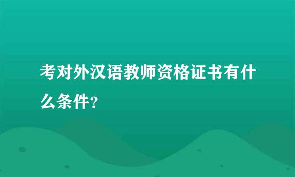 考对外汉语教师资格证书有什么条件？