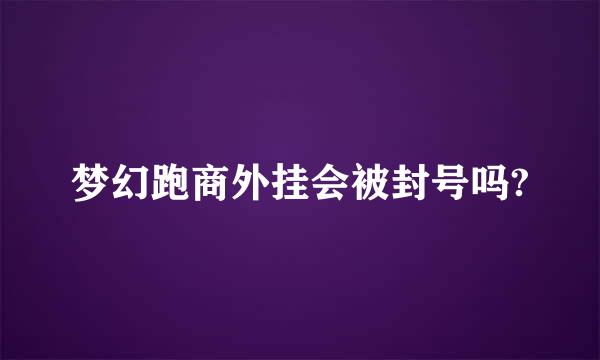 梦幻跑商外挂会被封号吗?