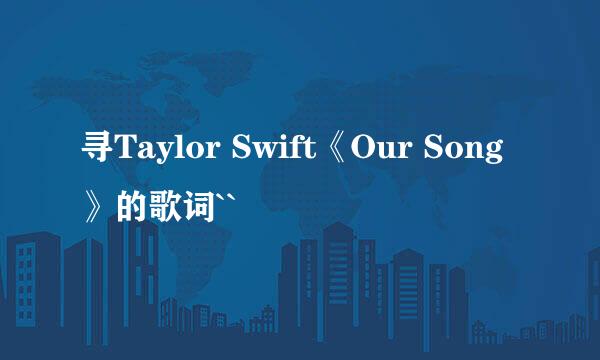 寻Taylor Swift《Our Song》的歌词``