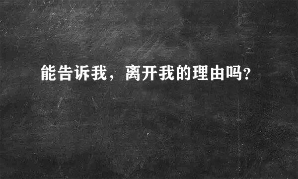 能告诉我，离开我的理由吗？