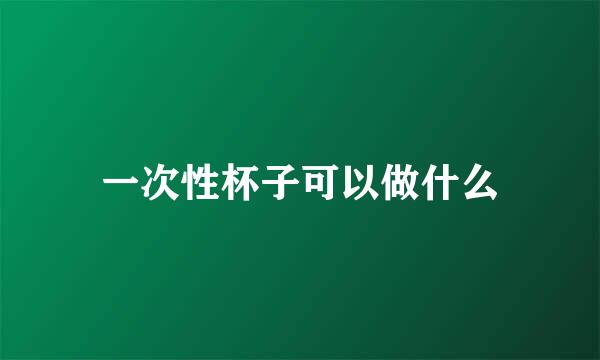 一次性杯子可以做什么