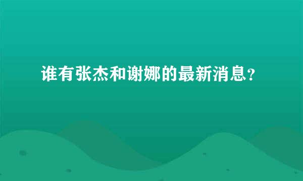 谁有张杰和谢娜的最新消息？