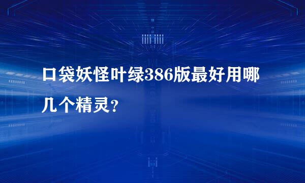 口袋妖怪叶绿386版最好用哪几个精灵？