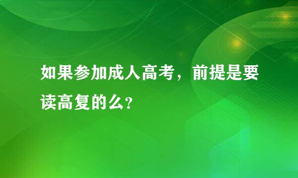 如果参加成人高考，前提是要读高复的么？