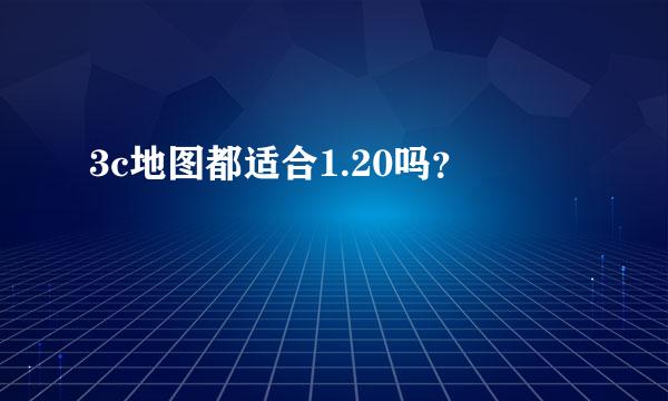 3c地图都适合1.20吗？