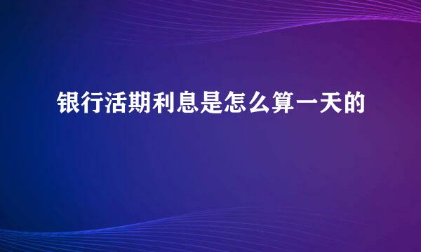 银行活期利息是怎么算一天的