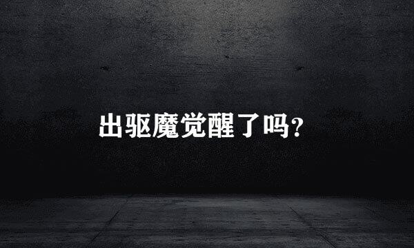 出驱魔觉醒了吗？