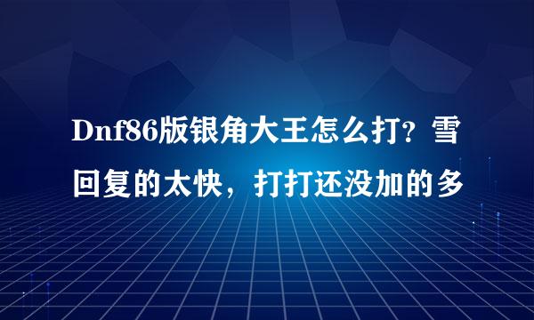 Dnf86版银角大王怎么打？雪回复的太快，打打还没加的多