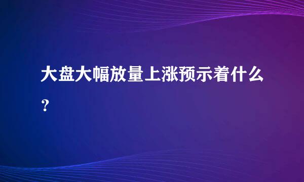 大盘大幅放量上涨预示着什么？