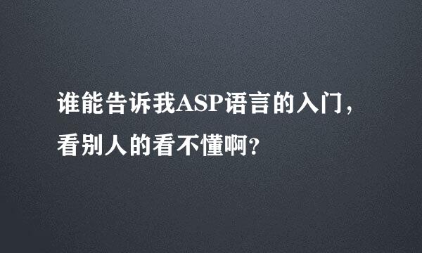 谁能告诉我ASP语言的入门，看别人的看不懂啊？