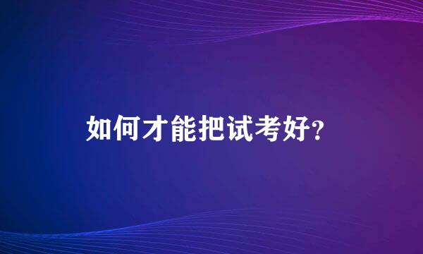 如何才能把试考好？