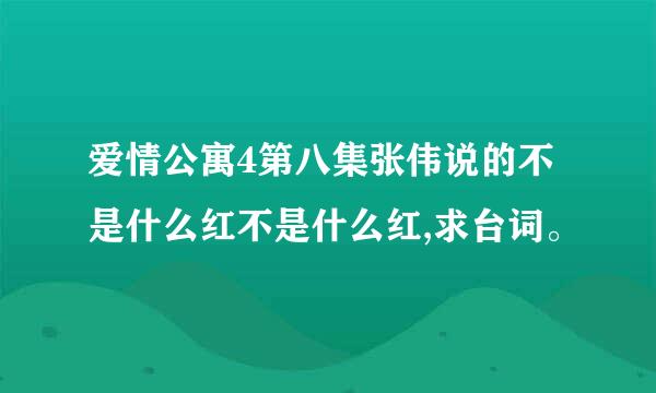 爱情公寓4第八集张伟说的不是什么红不是什么红,求台词。