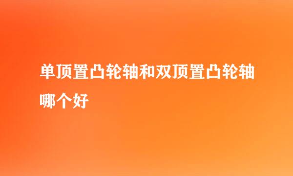 单顶置凸轮轴和双顶置凸轮轴哪个好