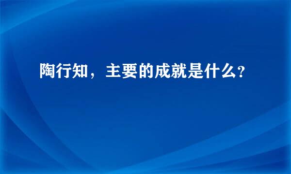 陶行知，主要的成就是什么？