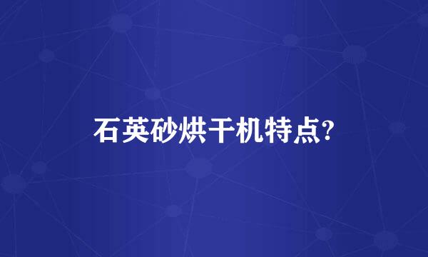 石英砂烘干机特点?