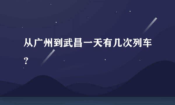 从广州到武昌一天有几次列车？