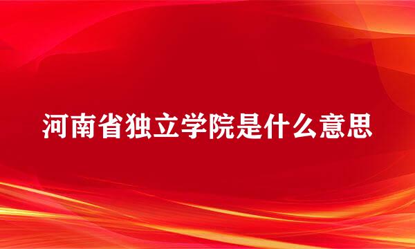 河南省独立学院是什么意思