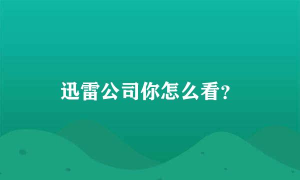 迅雷公司你怎么看？