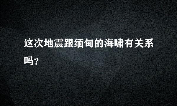 这次地震跟缅甸的海啸有关系吗？