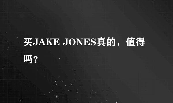 买JAKE JONES真的，值得吗？