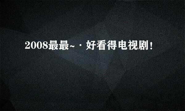 2008最最~·好看得电视剧！