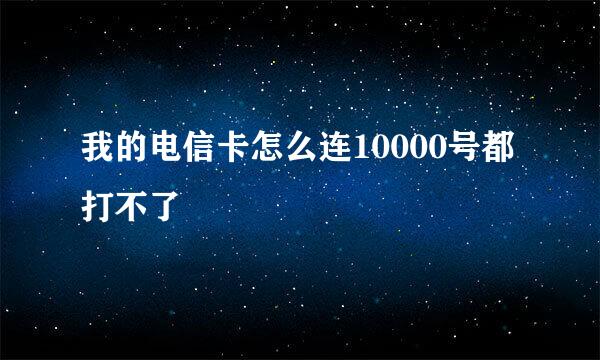 我的电信卡怎么连10000号都打不了