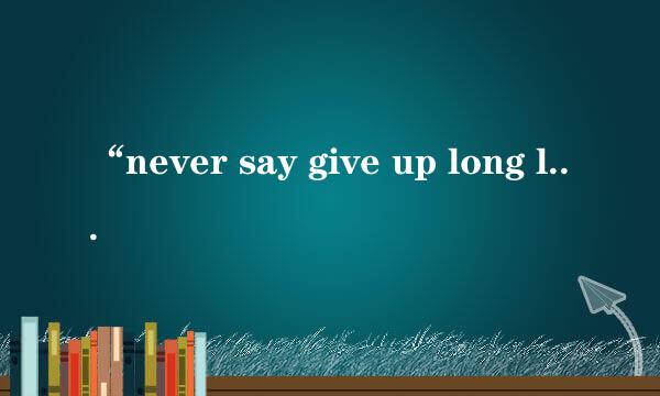 “never say give up long long way to go”这句话什么意思 ？