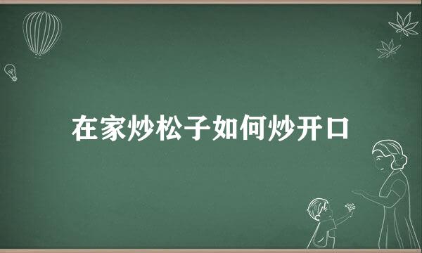 在家炒松子如何炒开口