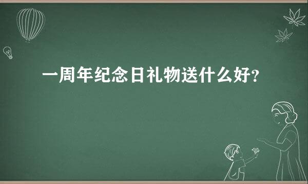 一周年纪念日礼物送什么好？