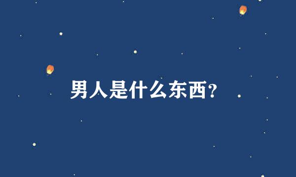 男人是什么东西？