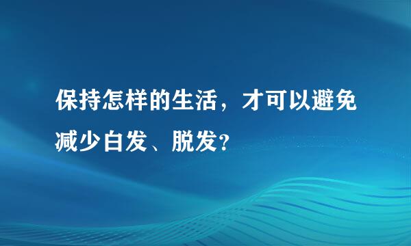 保持怎样的生活，才可以避免减少白发、脱发？